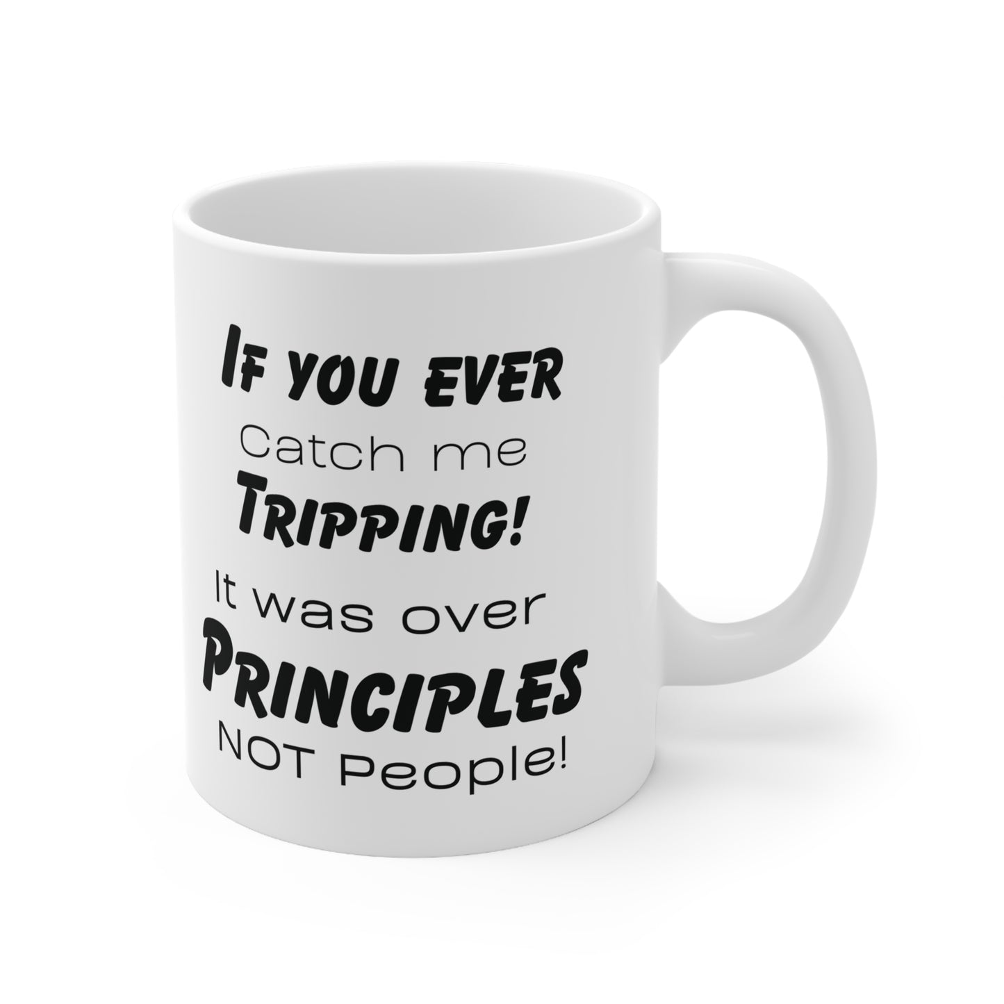 If you ever catch me tripping, its over the principles not the people! Ceramic Mug 11oz