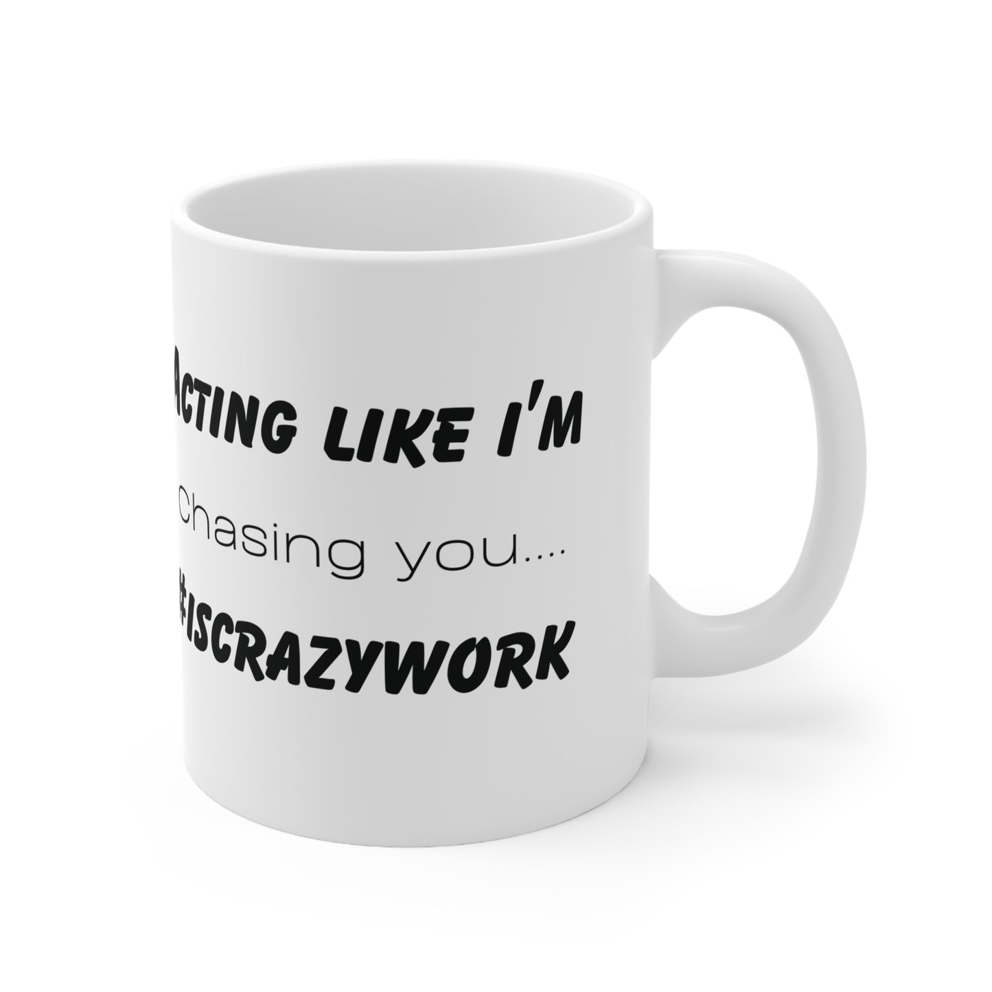 Acting like I'm Chasing you, is Crazy Work! Ceramic Mug 11oz