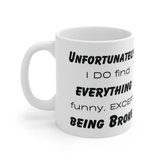 Unfortunately, I do find everything funny, except being broke! Ceramic Mug 11oz