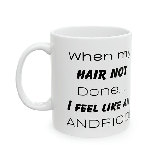 When my Hair not done, I feel an Android! Ceramic Coffee Cups, 11oz, 15oz