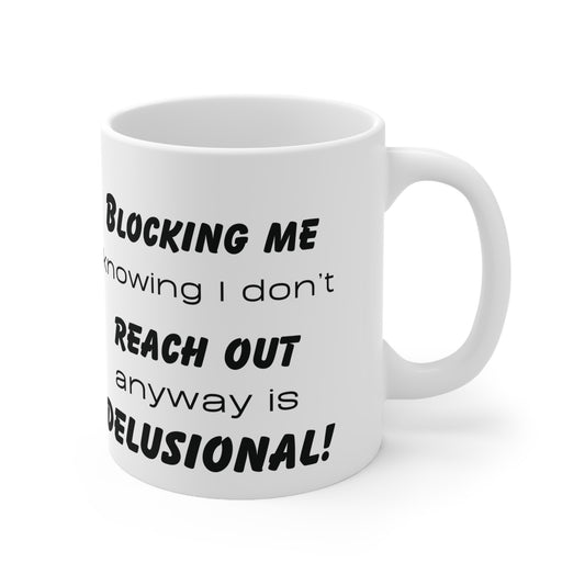 Blocking me knowing that I don't reach out anyway is Delusional! Ceramic Mug 11oz