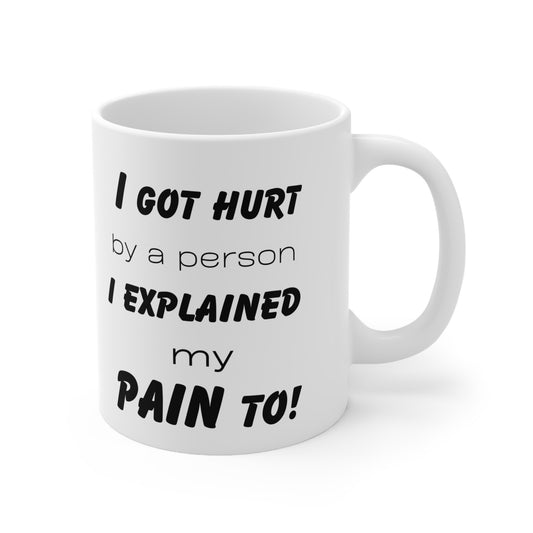 I got hurt by the person I explained my pain to! Ceramic Mug 11oz