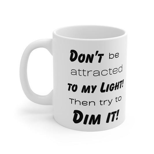 Dont be attracted to my light, then try to dim it! Ceramic Coffee Cups, 11oz, 15oz